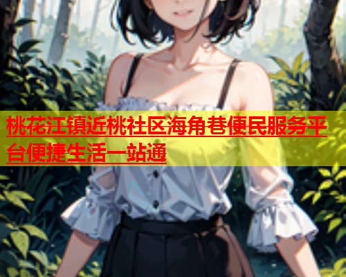 桃花江镇近桃社区海角巷便民服务平台便捷生活一站通  第1张