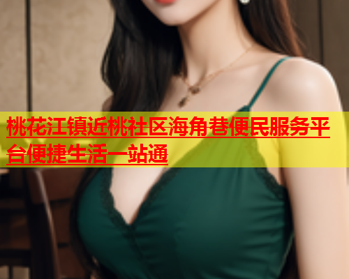 桃花江镇近桃社区海角巷便民服务平台便捷生活一站通  第2张