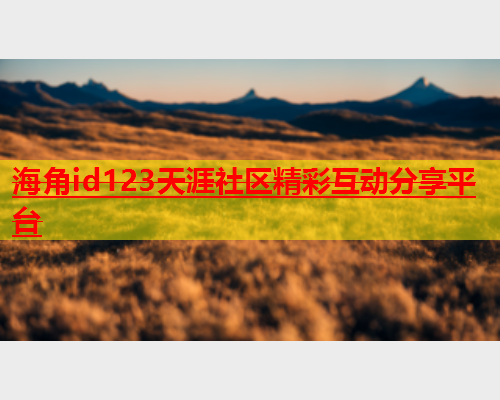 海角id123天涯社区精彩互动分享平台  第2张