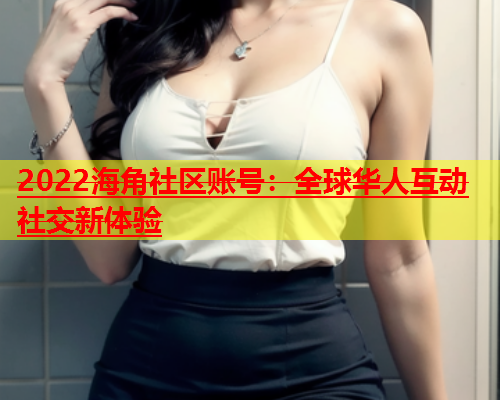 2022海角社区账号：全球华人互动社交新体验  第1张