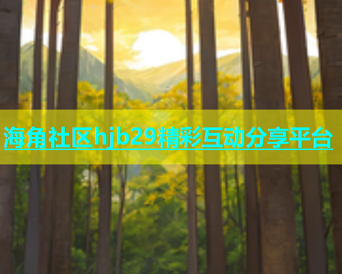 海角社区hjb29精彩互动分享平台  第1张
