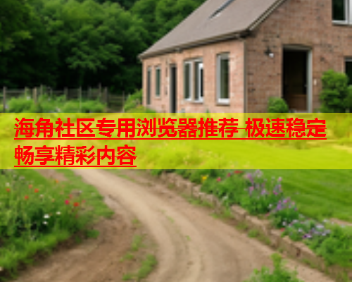 海角社区专用浏览器推荐 极速稳定畅享精彩内容  第1张