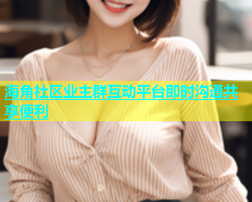 海角社区业主群互动平台即时沟通共享便利  第2张