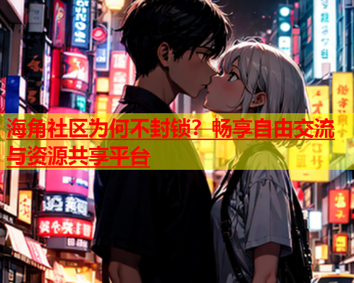 海角社区为何不封锁？畅享自由交流与资源共享平台  第1张
