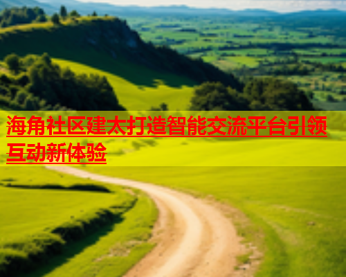 海角社区建太打造智能交流平台引领互动新体验  第1张