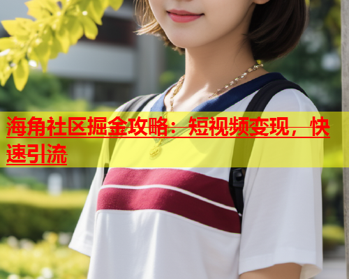 海角社区掘金攻略：短视频变现，快速引流  第1张