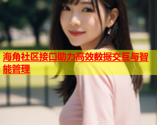 海角社区接口助力高效数据交互与智能管理  第1张